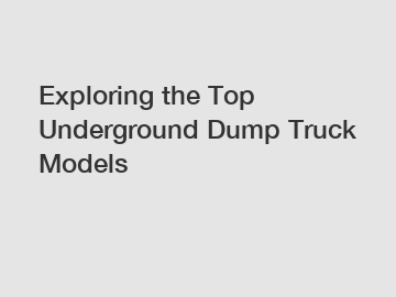 Exploring the Top Underground Dump Truck Models
