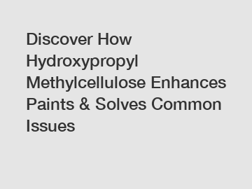 Discover How Hydroxypropyl Methylcellulose Enhances Paints & Solves Common Issues