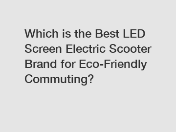 Which is the Best LED Screen Electric Scooter Brand for Eco-Friendly Commuting?