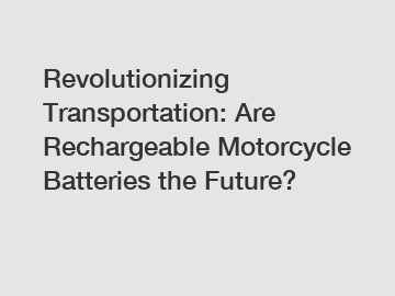 Revolutionizing Transportation: Are Rechargeable Motorcycle Batteries the Future?