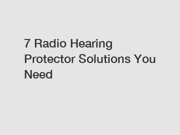7 Radio Hearing Protector Solutions You Need