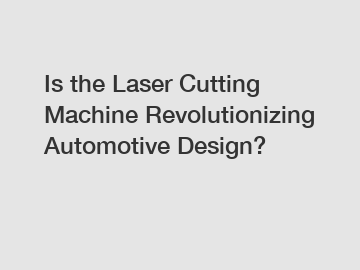 Is the Laser Cutting Machine Revolutionizing Automotive Design?