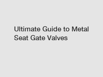 Ultimate Guide to Metal Seat Gate Valves