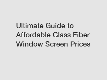 Ultimate Guide to Affordable Glass Fiber Window Screen Prices