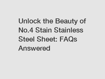 Unlock the Beauty of No.4 Stain Stainless Steel Sheet: FAQs Answered