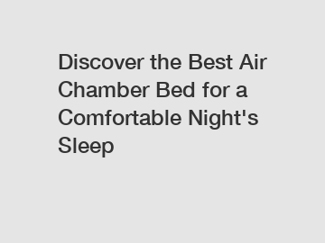Discover the Best Air Chamber Bed for a Comfortable Night's Sleep