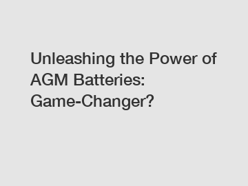 Unleashing the Power of AGM Batteries: Game-Changer?