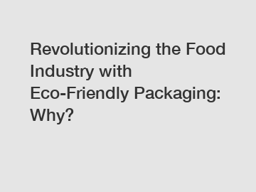 Revolutionizing the Food Industry with Eco-Friendly Packaging: Why?