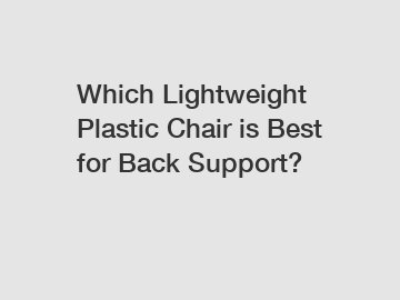 Which Lightweight Plastic Chair is Best for Back Support?