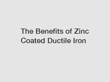 The Benefits of Zinc Coated Ductile Iron