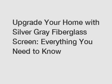 Upgrade Your Home with Silver Gray Fiberglass Screen: Everything You Need to Know