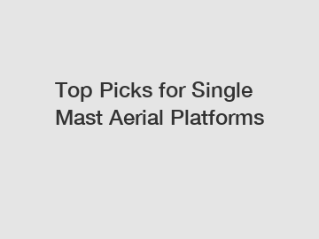 Top Picks for Single Mast Aerial Platforms