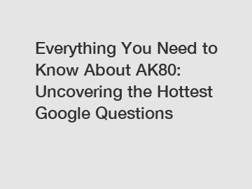Everything You Need to Know About AK80: Uncovering the Hottest Google Questions
