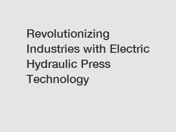 Revolutionizing Industries with Electric Hydraulic Press Technology