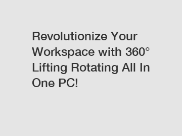Revolutionize Your Workspace with 360° Lifting Rotating All In One PC!