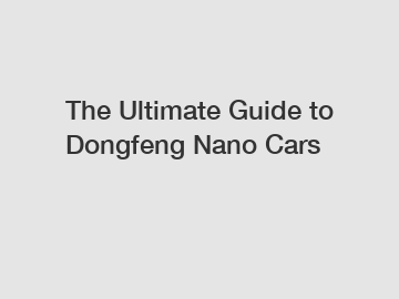 The Ultimate Guide to Dongfeng Nano Cars