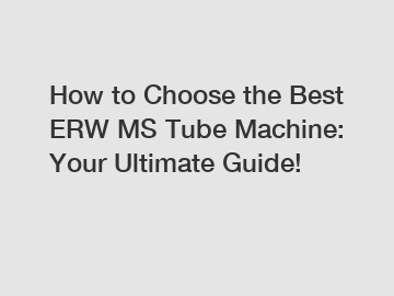 How to Choose the Best ERW MS Tube Machine: Your Ultimate Guide!