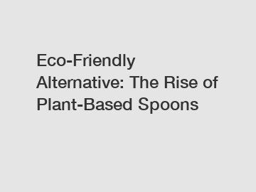 Eco-Friendly Alternative: The Rise of Plant-Based Spoons
