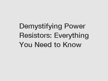 Demystifying Power Resistors: Everything You Need to Know