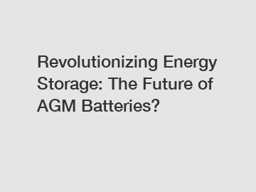 Revolutionizing Energy Storage: The Future of AGM Batteries?