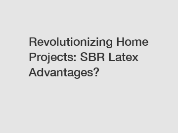 Revolutionizing Home Projects: SBR Latex Advantages? Revolutionizing Home Projects: SBR Latex Advantages?