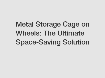 Metal Storage Cage on Wheels: The Ultimate Space-Saving Solution