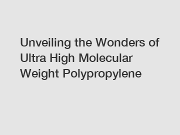 Unveiling the Wonders of Ultra High Molecular Weight Polypropylene