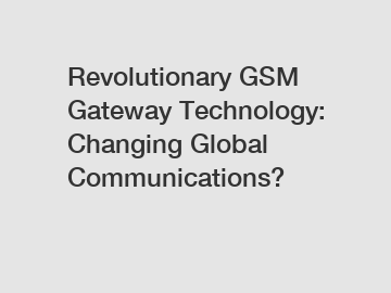 Revolutionary GSM Gateway Technology: Changing Global Communications?