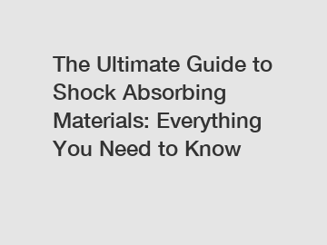The Ultimate Guide to Shock Absorbing Materials: Everything You Need to Know