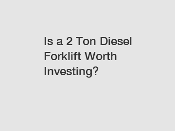 Is a 2 Ton Diesel Forklift Worth Investing?