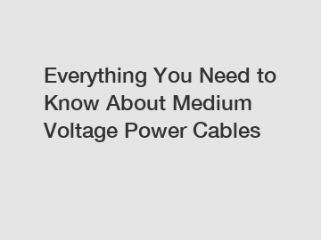 Everything You Need to Know About Medium Voltage Power Cables