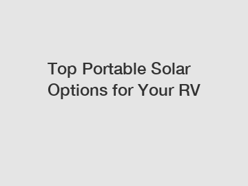 Top Portable Solar Options for Your RV