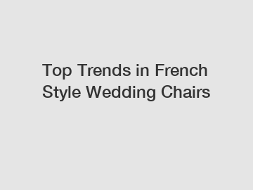 Top Trends in French Style Wedding Chairs