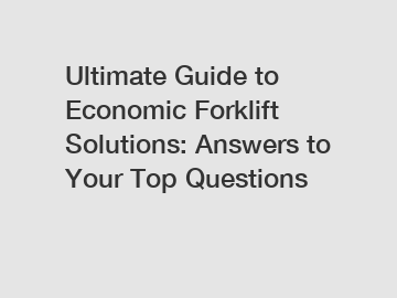 Ultimate Guide to Economic Forklift Solutions: Answers to Your Top Questions