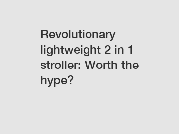 Revolutionary lightweight 2 in 1 stroller: Worth the hype?