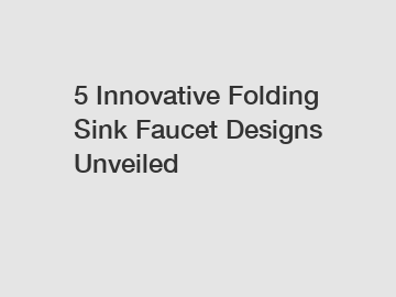 5 Innovative Folding Sink Faucet Designs Unveiled