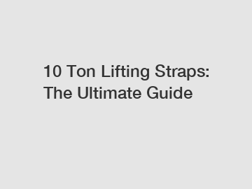 10 Ton Lifting Straps: The Ultimate Guide