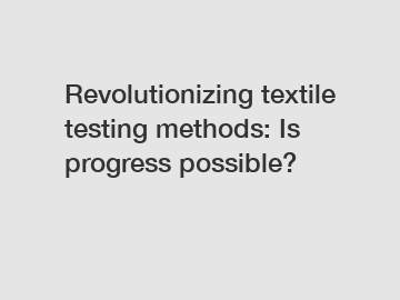 Revolutionizing textile testing methods: Is progress possible? Revolutionizing textile testing methods: Is progress possible?