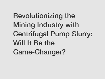 Revolutionizing the Mining Industry with Centrifugal Pump Slurry: Will It Be the Game-Changer?