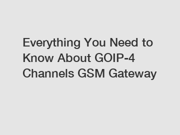 Everything You Need to Know About GOIP-4 Channels GSM Gateway