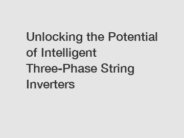 Unlocking the Potential of Intelligent Three-Phase String Inverters