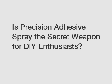 Is Precision Adhesive Spray the Secret Weapon for DIY Enthusiasts?