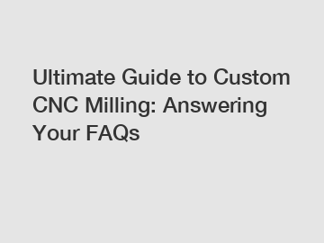 Ultimate Guide to Custom CNC Milling: Answering Your FAQs