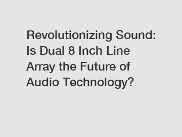 Revolutionizing Sound: Is Dual 8 Inch Line Array the Future of Audio Technology?