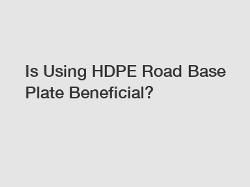Is Using HDPE Road Base Plate Beneficial?