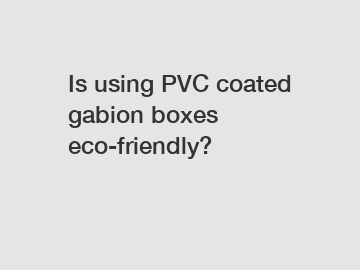 Is using PVC coated gabion boxes eco-friendly?