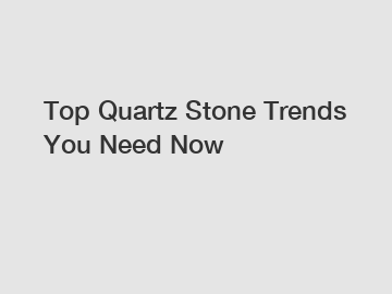 Top Quartz Stone Trends You Need Now