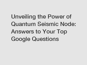 Unveiling the Power of Quantum Seismic Node: Answers to Your Top Google Questions