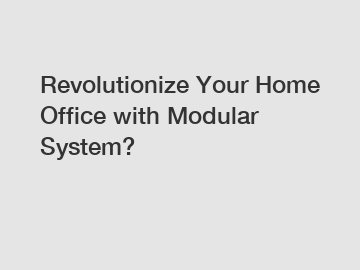 Revolutionize Your Home Office with Modular System?