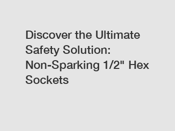 Discover the Ultimate Safety Solution: Non-Sparking 1/2" Hex Sockets